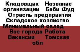 Кладовщик › Название организации ­ Беби Фуд › Отрасль предприятия ­ Складское хозяйство › Минимальный оклад ­ 1 - Все города Работа » Вакансии   . Томская обл.